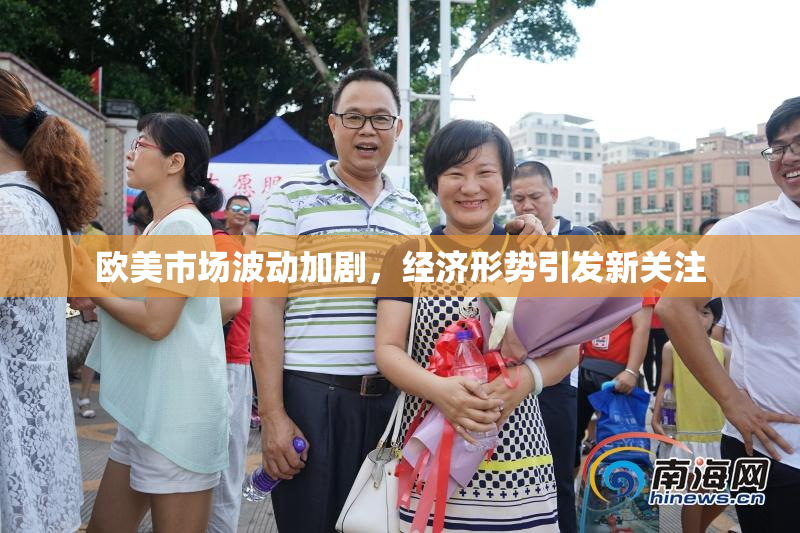欧美市场波动加剧，经济形势引发新关注
