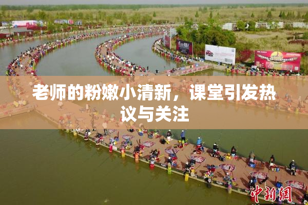 老师的粉嫩小清新，课堂引发热议与关注