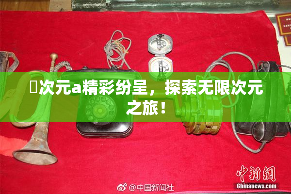 囧次元a精彩纷呈，探索无限次元之旅！