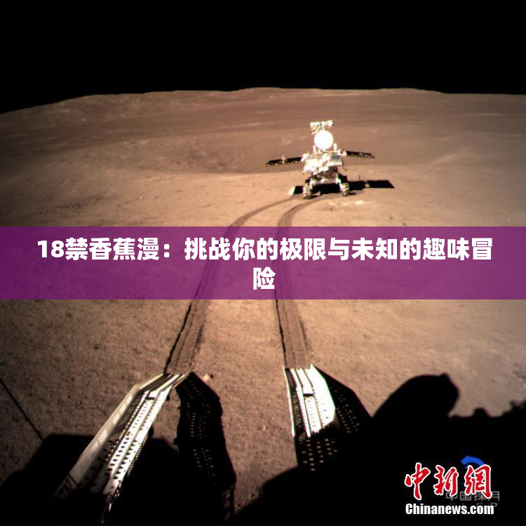 18禁香蕉漫：挑战你的极限与未知的趣味冒险