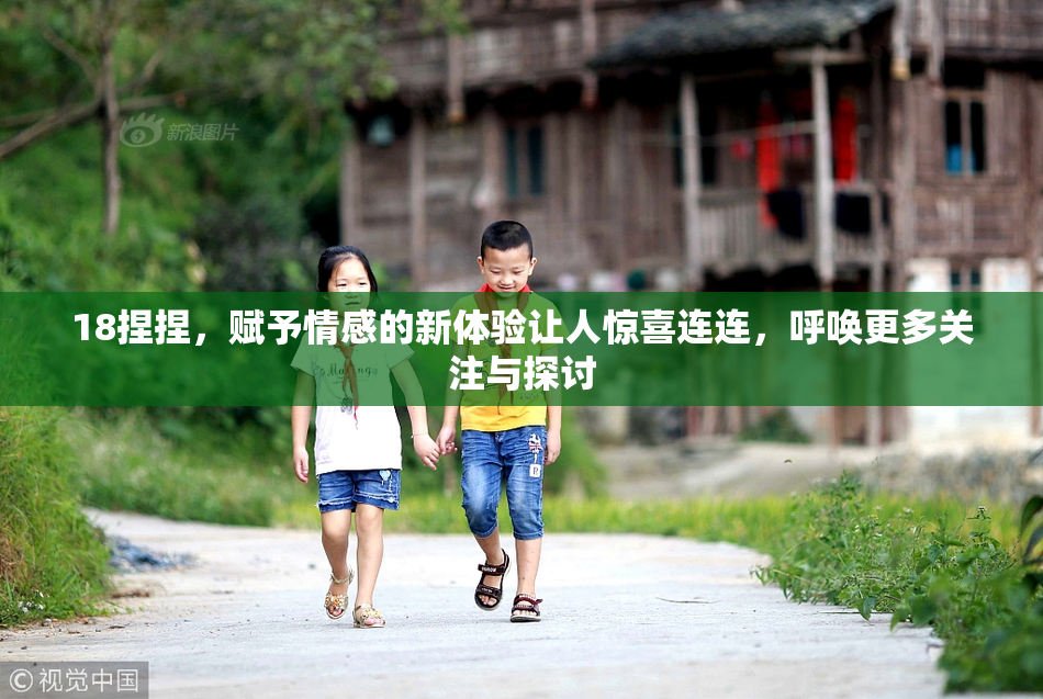 18捏捏，赋予情感的新体验让人惊喜连连，呼唤更多关注与探讨