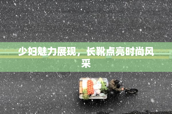少妇魅力展现，长靴点亮时尚风采