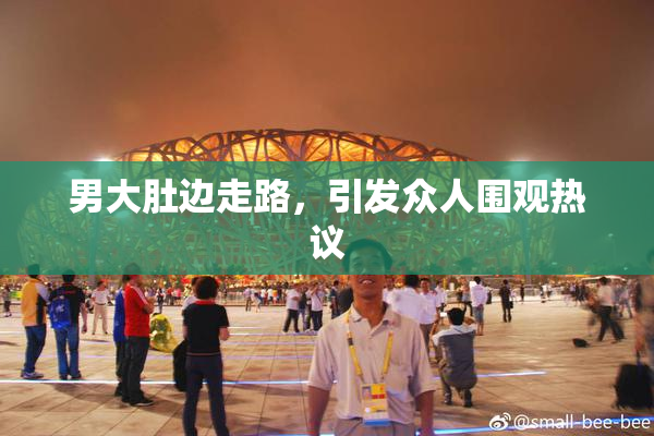 男大肚边走路，引发众人围观热议
