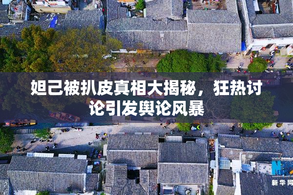 妲己被扒皮真相大揭秘，狂热讨论引发舆论风暴