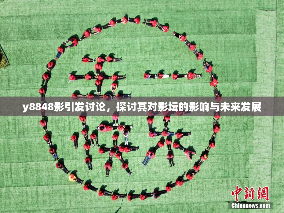 y8848影引发讨论，探讨其对影坛的影响与未来发展