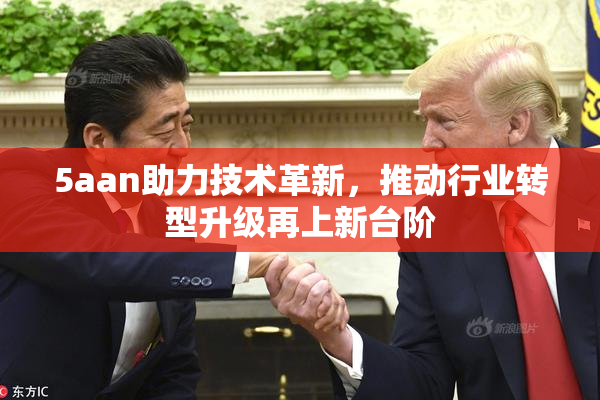 5aan助力技术革新，推动行业转型升级再上新台阶