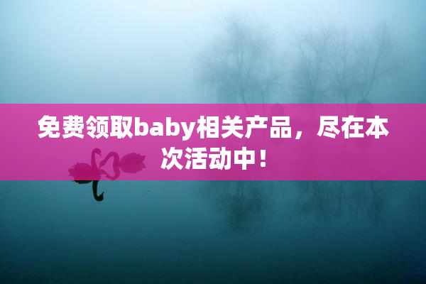 免费领取baby相关产品，尽在本次活动中！