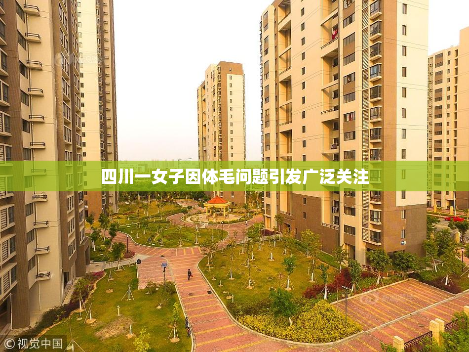 四川一女子因体毛问题引发广泛关注