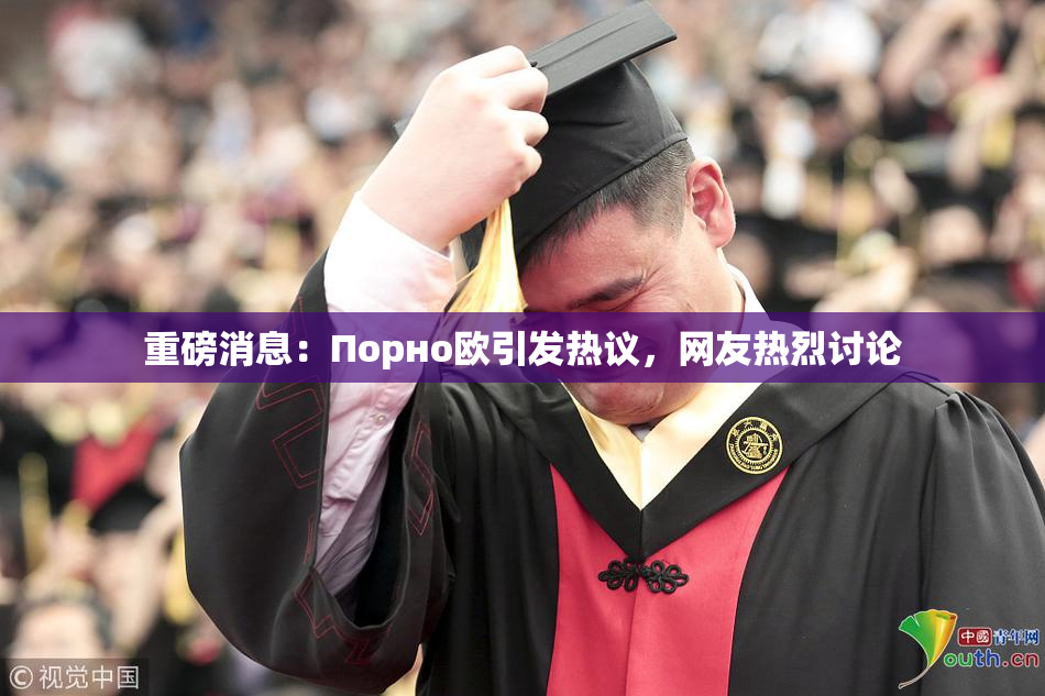 重磅消息：Порно欧引发热议，网友热烈讨论