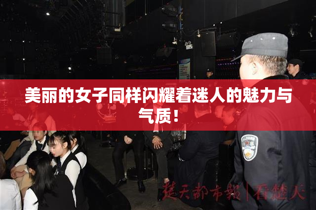 美丽的女子同样闪耀着迷人的魅力与气质！