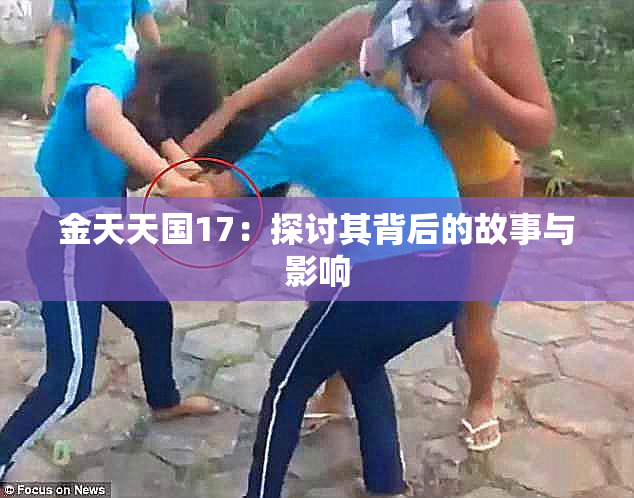 金天天国17：探讨其背后的故事与影响
