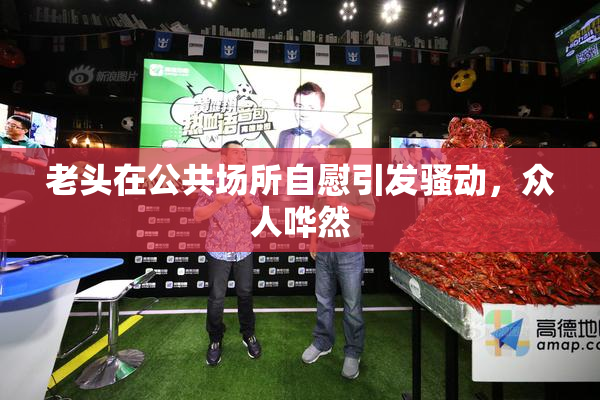 老头在公共场所自慰引发骚动，众人哗然