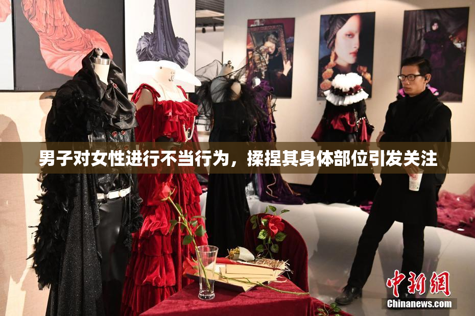 男子对女性进行不当行为，揉捏其身体部位引发关注
