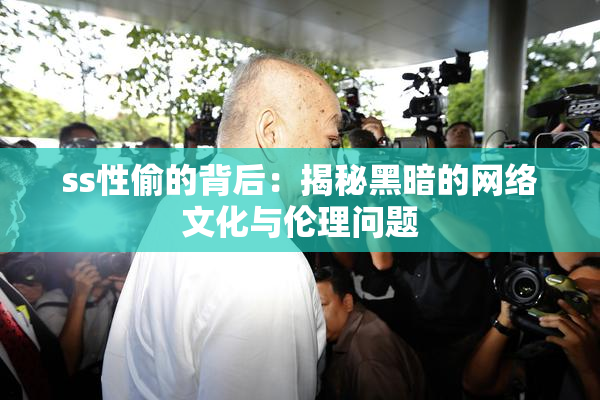 ss性偷的背后：揭秘黑暗的网络文化与伦理问题
