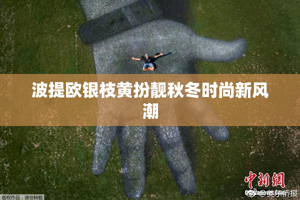 波提欧银枝黄扮靓秋冬时尚新风潮
