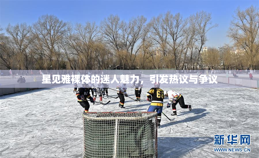 星见雅裸体的迷人魅力，引发热议与争议