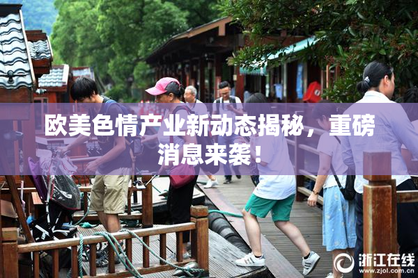 欧美色情产业新动态揭秘，重磅消息来袭！