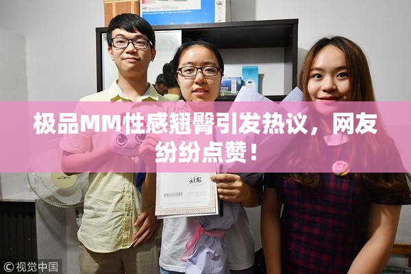 极品MM性感翘臀引发热议，网友纷纷点赞！