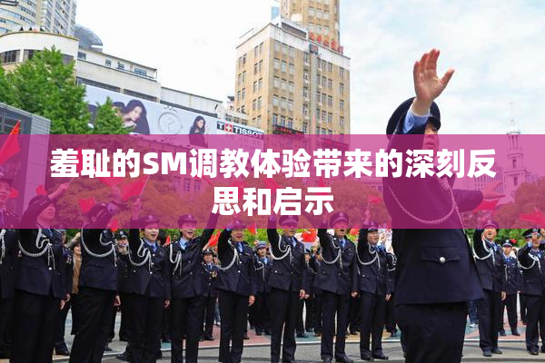 羞耻的SM调教体验带来的深刻反思和启示