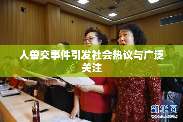人兽交事件引发社会热议与广泛关注