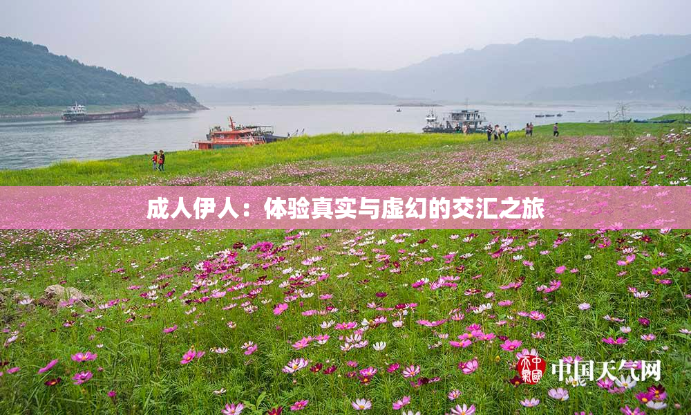 成人伊人：体验真实与虚幻的交汇之旅