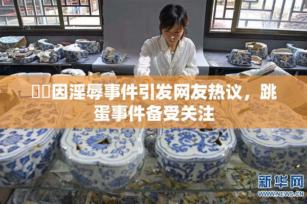 妺妺因淫辱事件引发网友热议，跳蛋事件备受关注