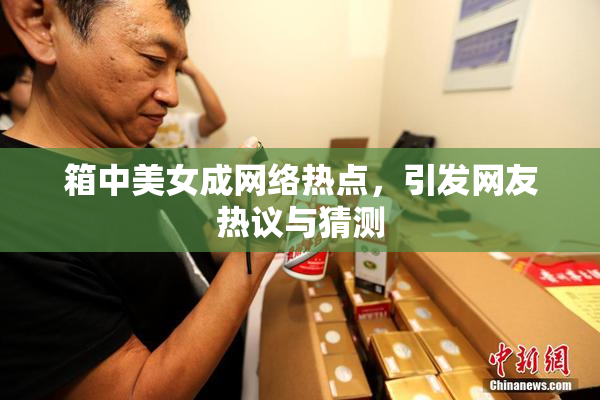 箱中美女成网络热点，引发网友热议与猜测