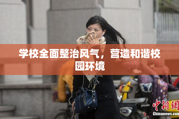 学校全面整治风气，营造和谐校园环境
