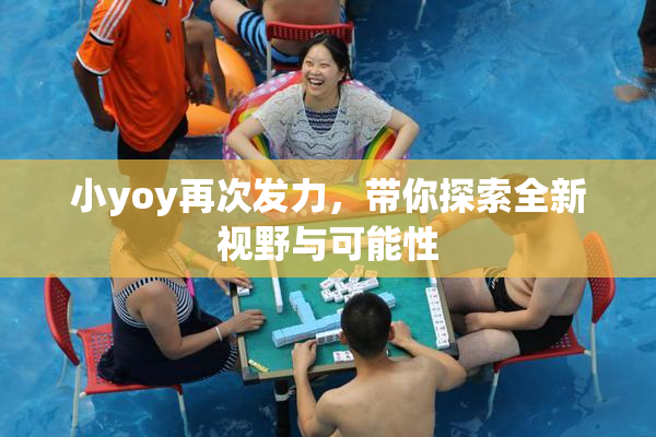 小yoy再次发力，带你探索全新视野与可能性