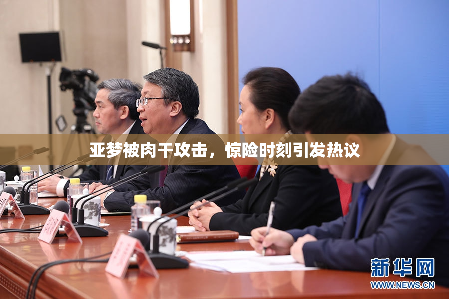 亚梦被肉干攻击，惊险时刻引发热议