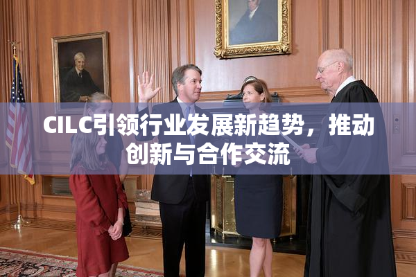CILC引领行业发展新趋势，推动创新与合作交流