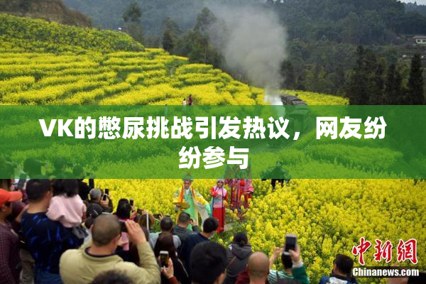 VK的憋尿挑战引发热议，网友纷纷参与