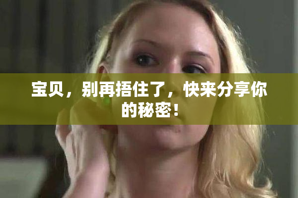 宝贝，别再捂住了，快来分享你的秘密！