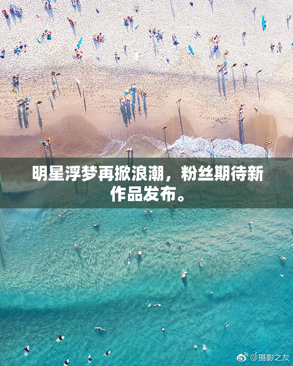 明星浮梦再掀浪潮，粉丝期待新作品发布。