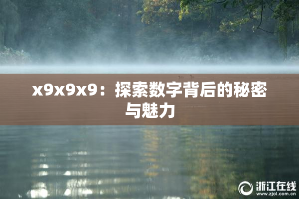 x9x9x9：探索数字背后的秘密与魅力