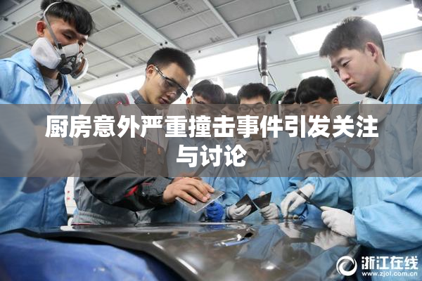 厨房意外严重撞击事件引发关注与讨论