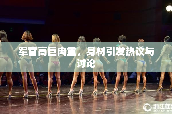 军官高巨肉重，身材引发热议与讨论