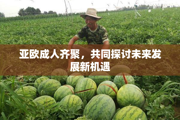亚欧成人齐聚，共同探讨未来发展新机遇