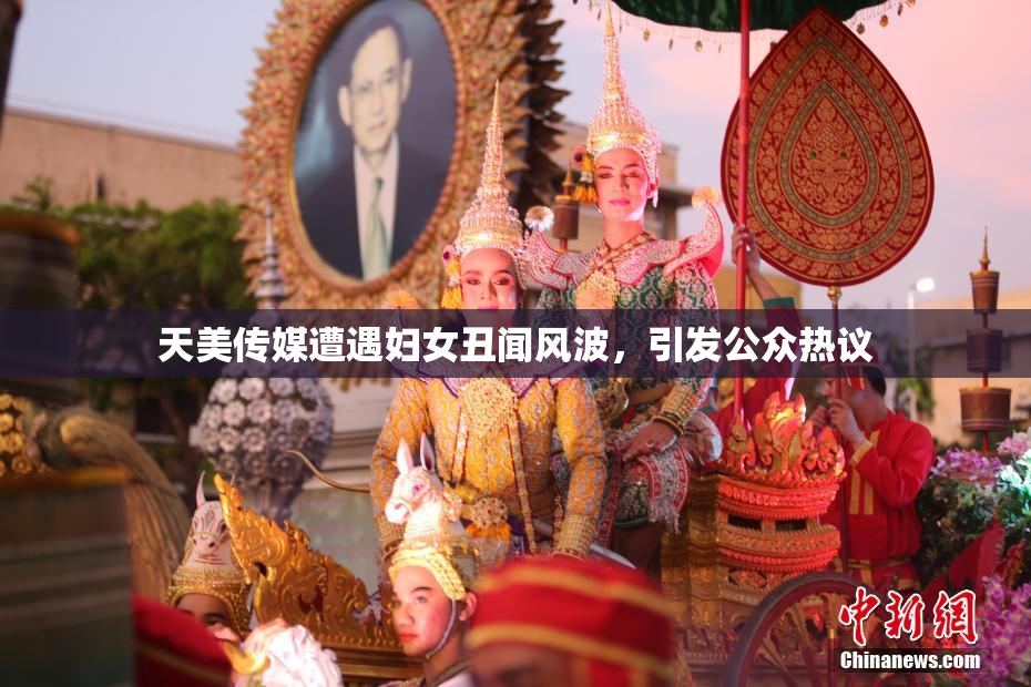 天美传媒遭遇妇女丑闻风波，引发公众热议