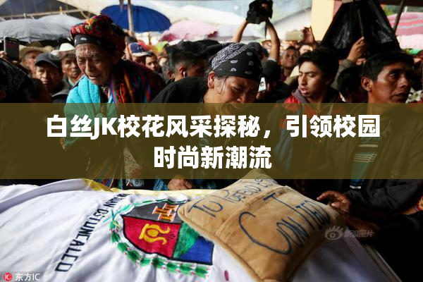 白丝JK校花风采探秘，引领校园时尚新潮流