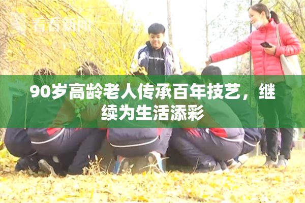 90岁高龄老人传承百年技艺，继续为生活添彩