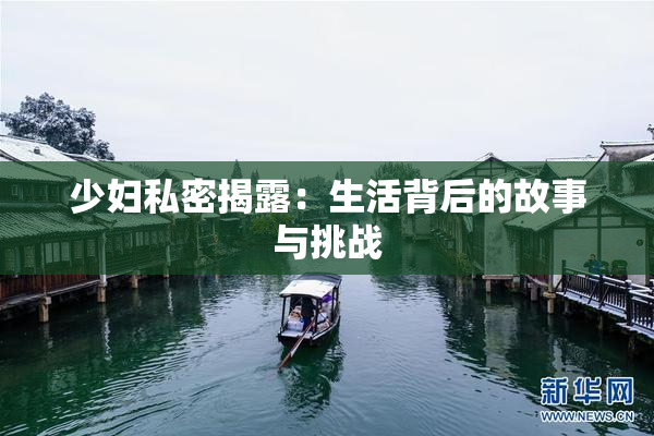 少妇私密揭露：生活背后的故事与挑战