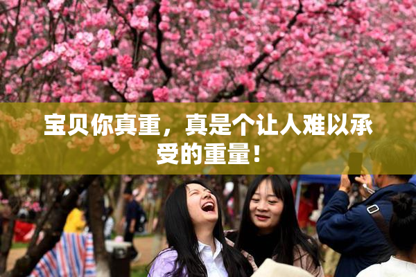 宝贝你真重，真是个让人难以承受的重量！