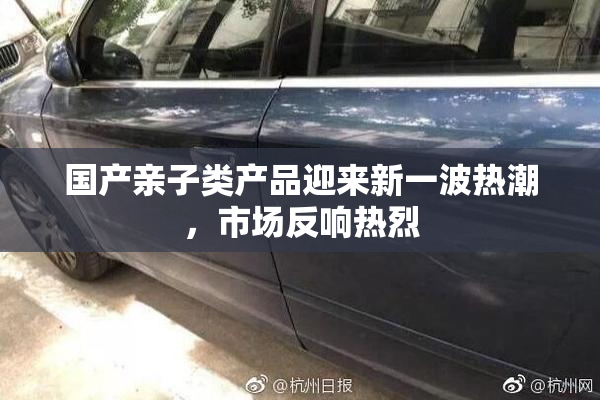 国产亲子类产品迎来新一波热潮，市场反响热烈