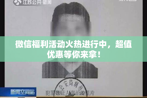 微信福利活动火热进行中，超值优惠等你来拿！