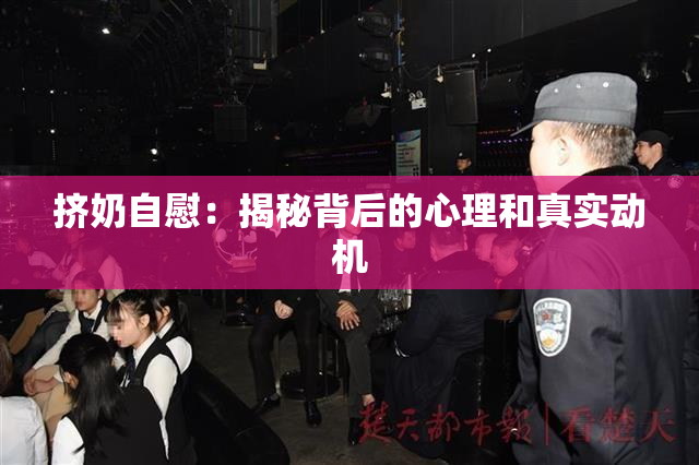 挤奶自慰：揭秘背后的心理和真实动机