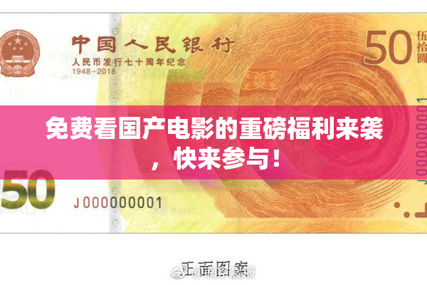 免费看国产电影的重磅福利来袭，快来参与！