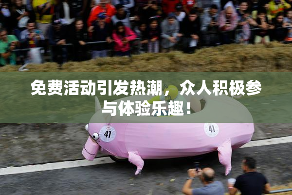 免费活动引发热潮，众人积极参与体验乐趣！