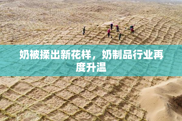 奶被揉出新花样，奶制品行业再度升温