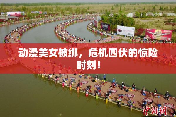 动漫美女被绑，危机四伏的惊险时刻！